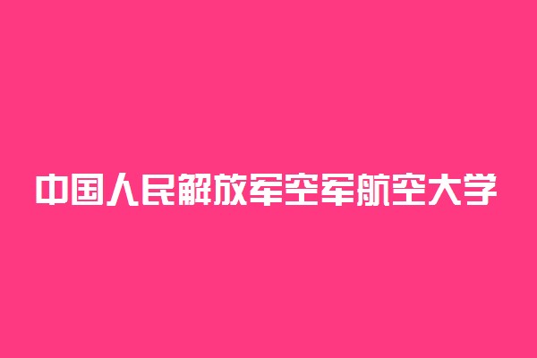 中国人民解放军空军航空大学招飞报名条件及检测安排