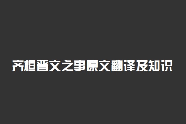 齐桓晋文之事原文翻译及知识点总结