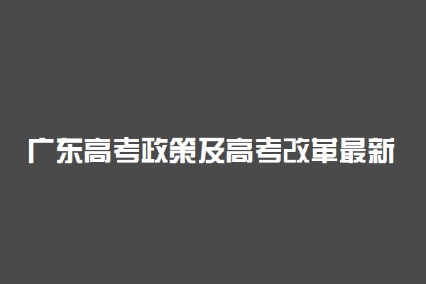 广东高考政策及高考改革最新方案汇总