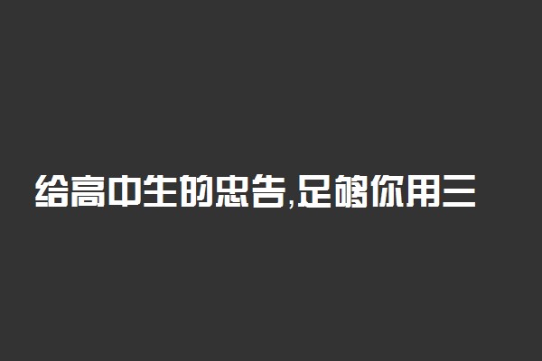 给高中生的忠告，足够你用三年！