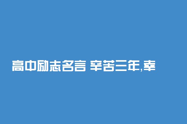 高中励志名言 辛苦三年，幸福一生