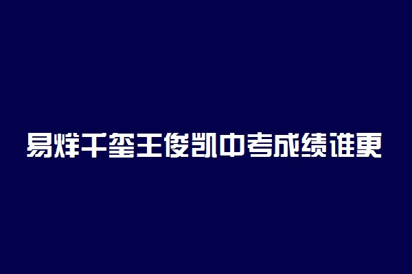 易烊千玺王俊凯中考成绩谁更胜一筹