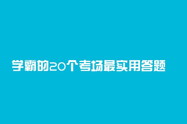 学霸的20个考场最实用答题秘籍！