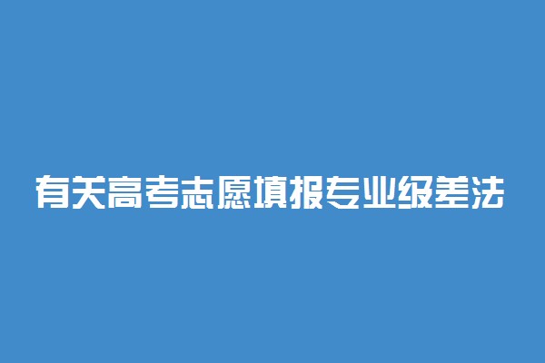 有关高考志愿填报专业级差法问题