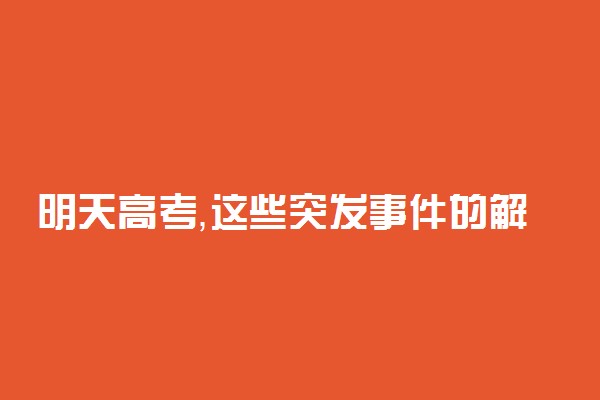 明天高考，这些突发事件的解决方案请收好！