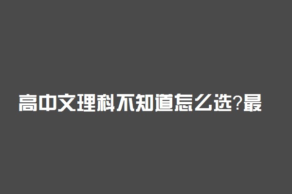 高中文理科不知道怎么选？最有用的方法送给你！