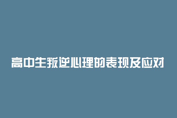 高中生叛逆心理的表现及应对措施