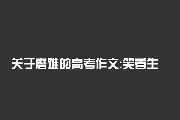 关于磨难的高考作文：笑看生活中的磨难