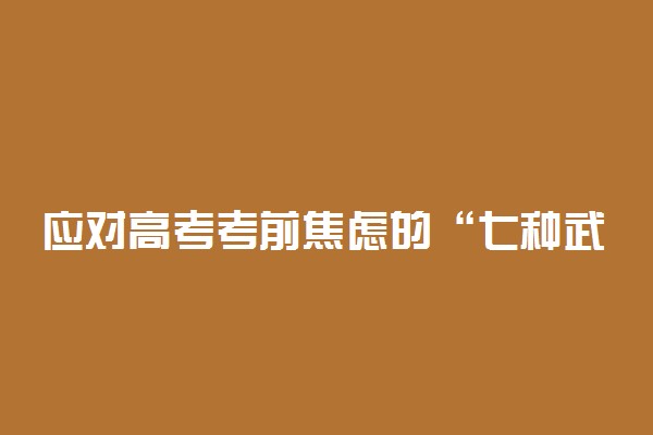 应对高考考前焦虑的“七种武器”