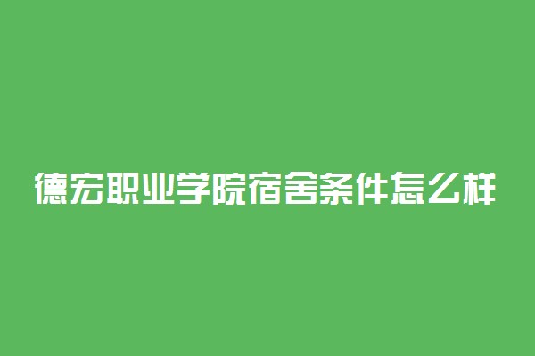 德宏职业学院宿舍条件怎么样