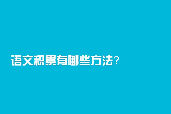 语文积累有哪些方法？