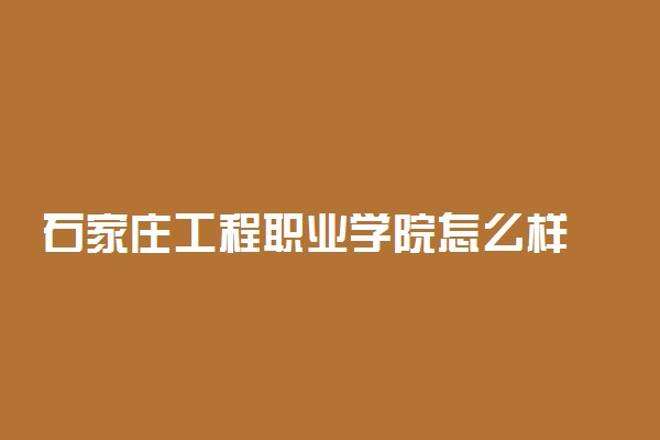 石家庄工程职业学院怎么样