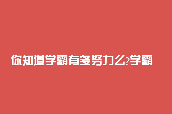 你知道学霸有多努力么?学霸背后的努力故事