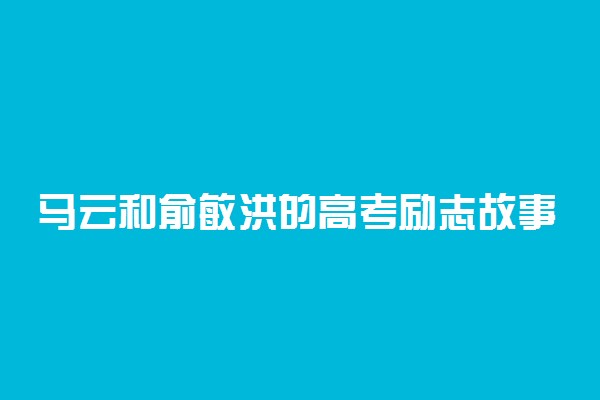 马云和俞敏洪的高考励志故事