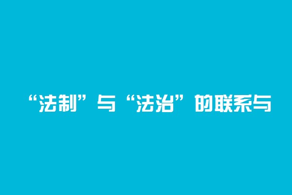 “法制”与“法治”的联系与区别是什么？