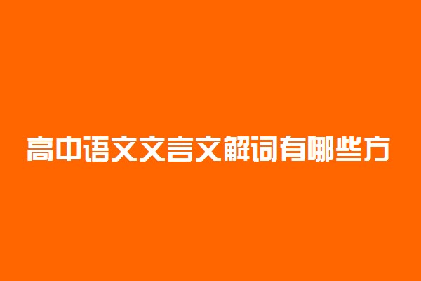高中语文文言文解词有哪些方法？
