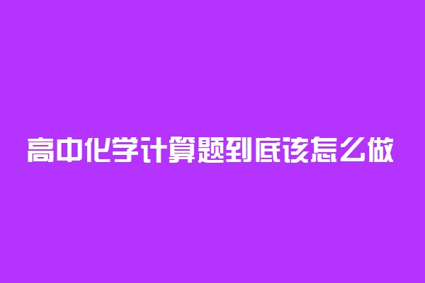 高中化学计算题到底该怎么做?