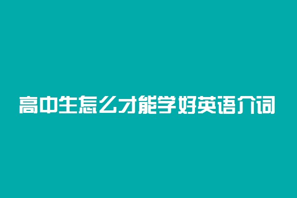 高中生怎么才能学好英语介词