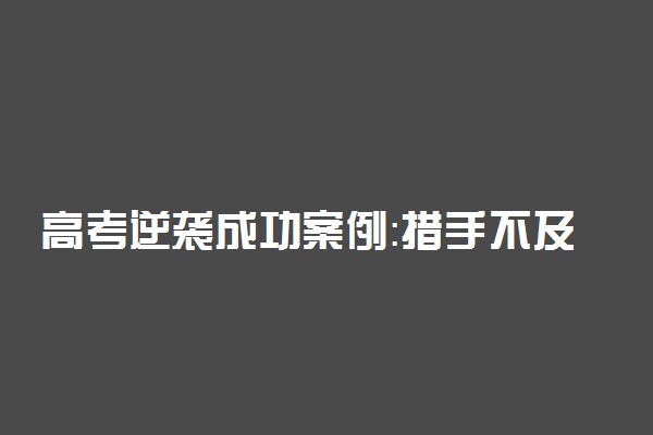 高考逆袭成功案例：措手不及的高三