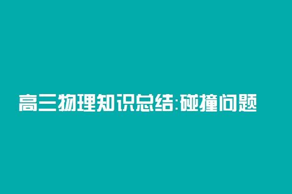 高三物理知识总结：碰撞问题归类