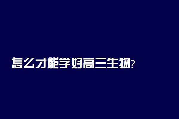 怎么才能学好高三生物?