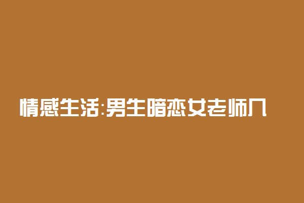 情感生活：男生暗恋女老师几次高考失利 半年闭门不出