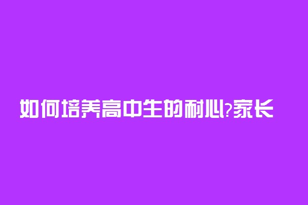 如何培养高中生的耐心?家长必读