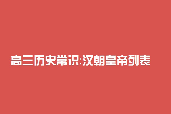 高三历史常识：汉朝皇帝列表及简介