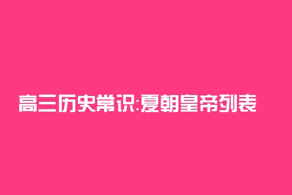 高三历史常识：夏朝皇帝列表及简介