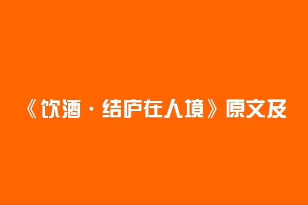 《饮酒·结庐在人境》原文及翻译