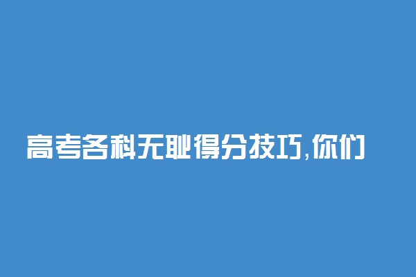 高考各科无耻得分技巧，你们都会了么?