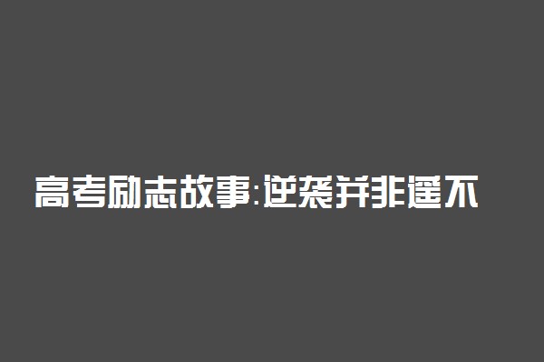 高考励志故事：逆袭并非遥不可及