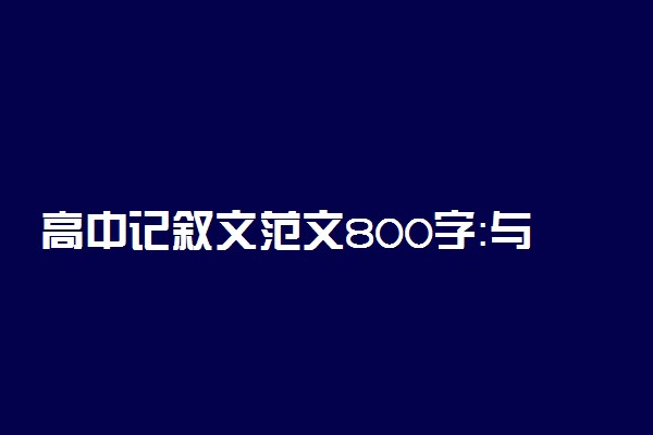 高中记叙文范文800字：与你一起走过的日子