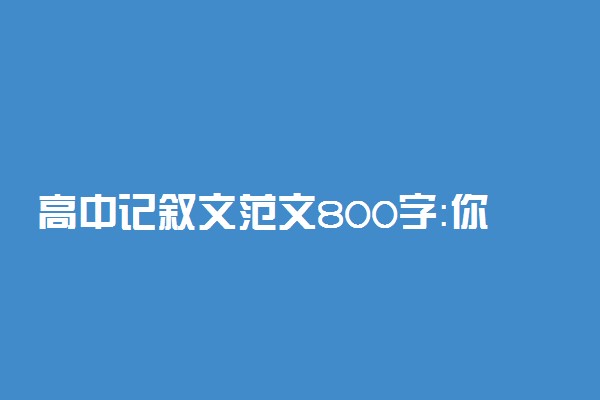 高中记叙文范文800字：你让我明白了友谊