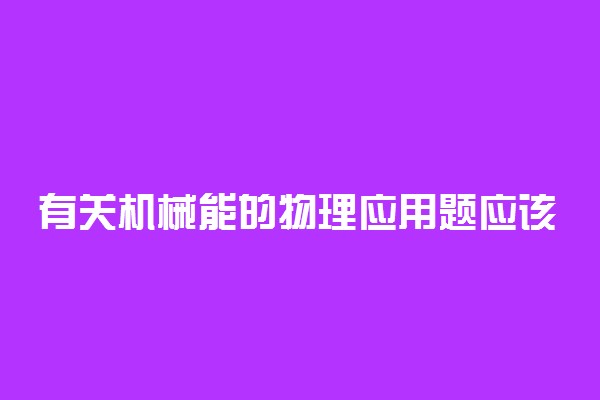 有关机械能的物理应用题应该怎么做?
