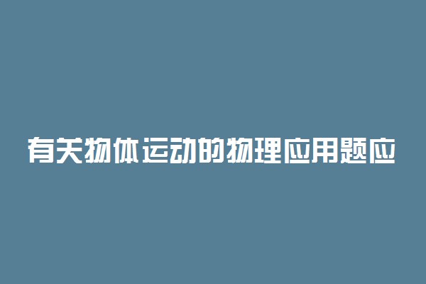 有关物体运动的物理应用题应该怎么做?