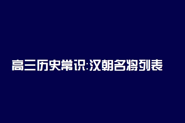 高三历史常识：汉朝名将列表及简介