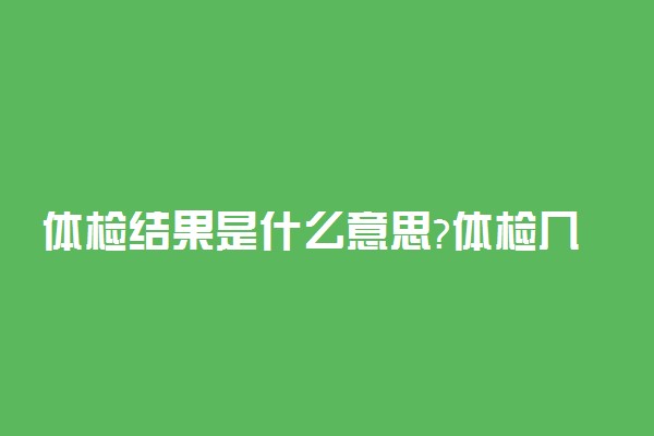 体检结果是什么意思?体检几天出结果?