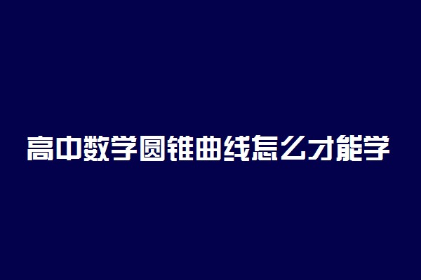 高中数学圆锥曲线怎么才能学好