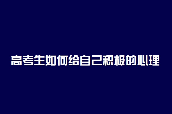 高考生如何给自己积极的心理暗示?