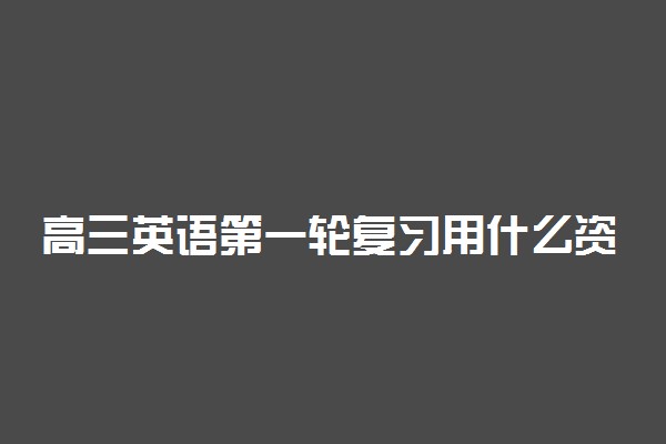 高三英语第一轮复习用什么资料?