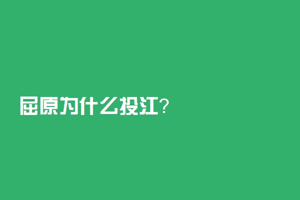 屈原为什么投江？