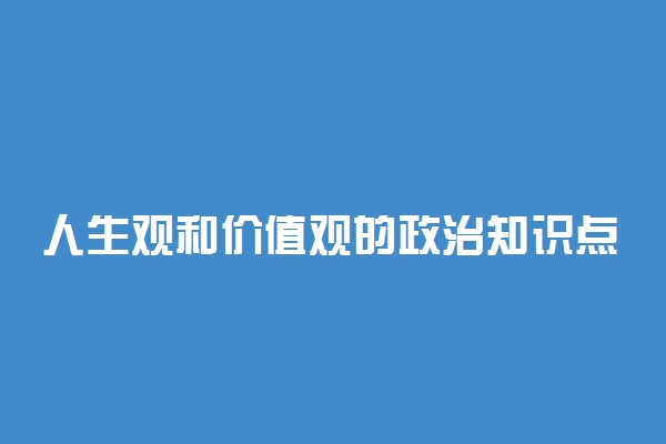 人生观和价值观的政治知识点总结