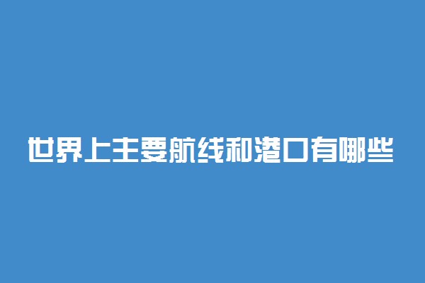 世界上主要航线和港口有哪些？