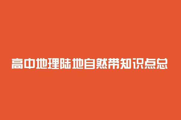 高中地理陆地自然带知识点总结