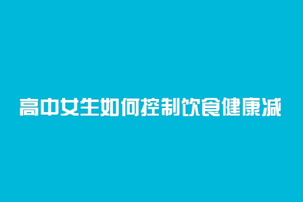 高中女生如何控制饮食健康减肥？