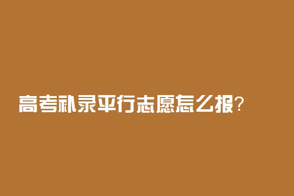 高考补录平行志愿怎么报？