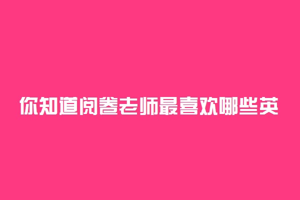 你知道阅卷老师最喜欢哪些英语作文句型吗？