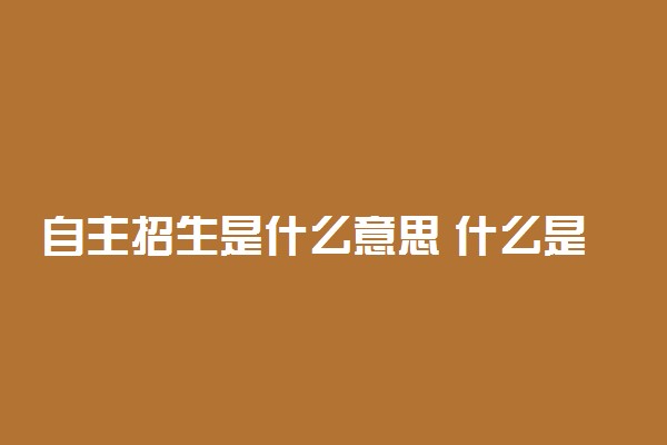 自主招生是什么意思 什么是自主招生