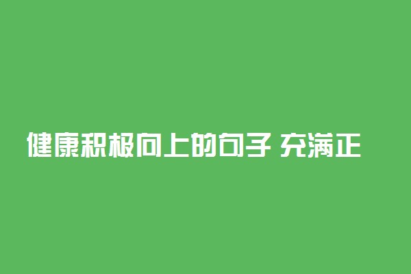 健康积极向上的句子 充满正能量！